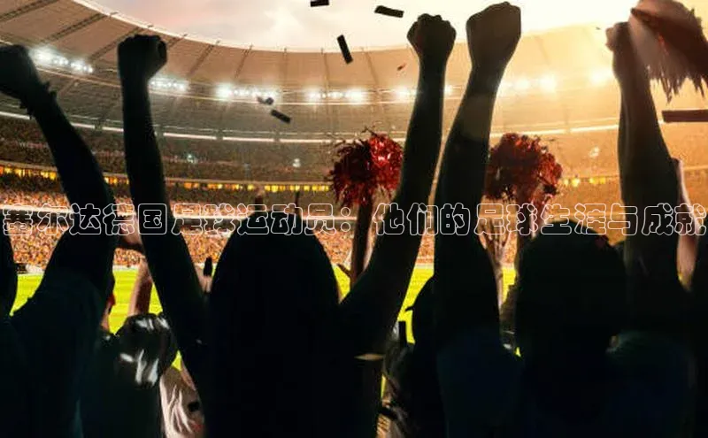 杏盛app官方下载最新版本更新内容华策影视塞尔达德国足球运动员：他们的足球生涯与成就