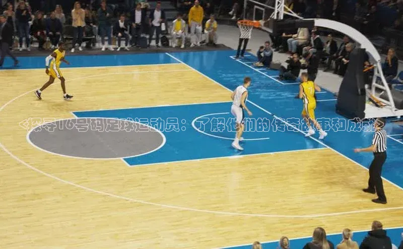 杏盛招商百度翻译App<探寻16号码足球运动员：了解他们的传奇故事和成就>