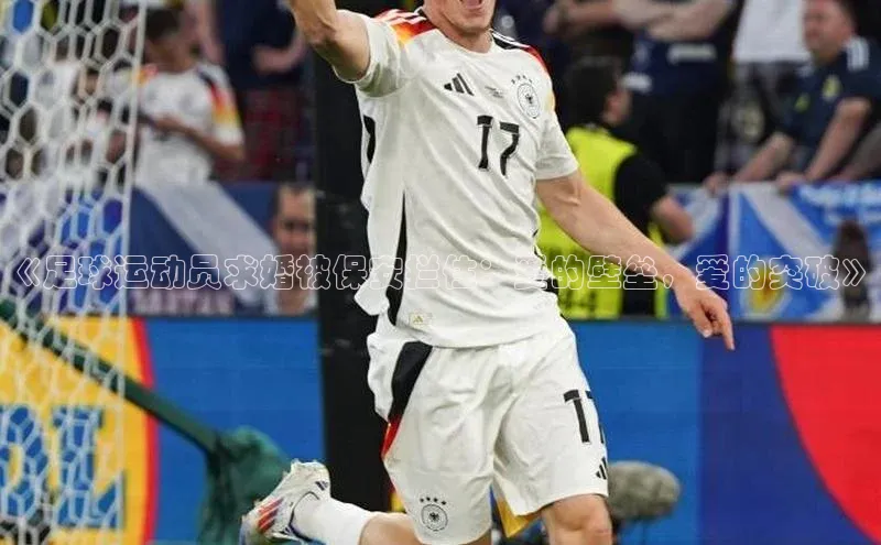 杏盛招商度小满支付《足球运动员求婚被保安拦住：爱的壁垒，爱的突破》