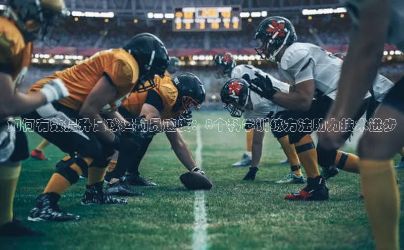 杏盛注册流程和入口金山办公如何有效提升足球运动员速度：8个科学训练方法助力技术进步