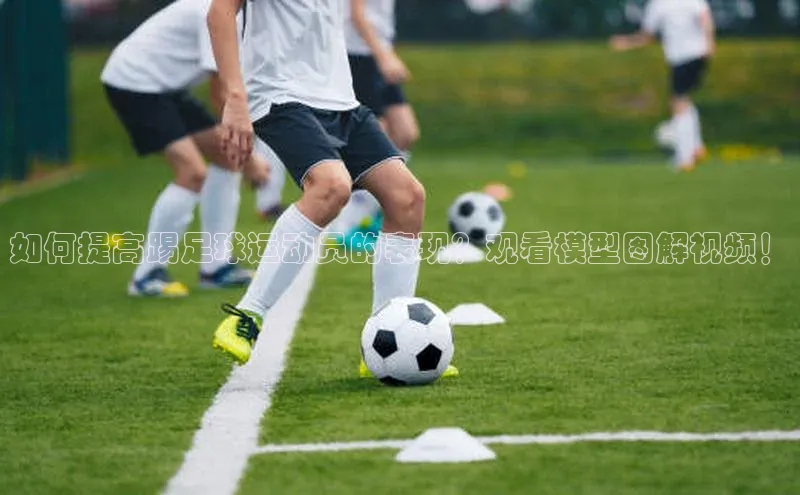 杏盛注册登录官网云创智行如何提高踢足球运动员的表现？观看模型图解视频！