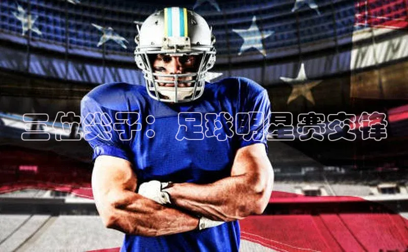 杏盛app官方下载最新版本更新内容百度 H5三位尖子：足球明星赛交锋