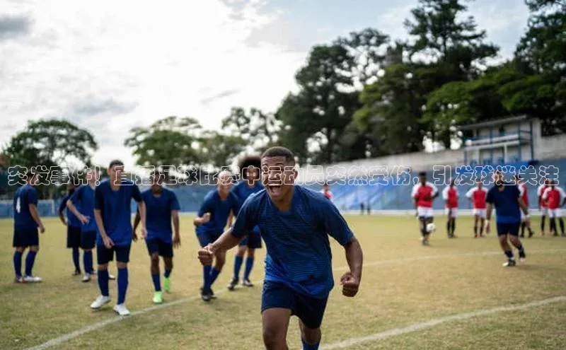 杏盛平台总代理百度手机输入法突发事件！直播足球比赛中运动员突然受伤，引发球迷关注