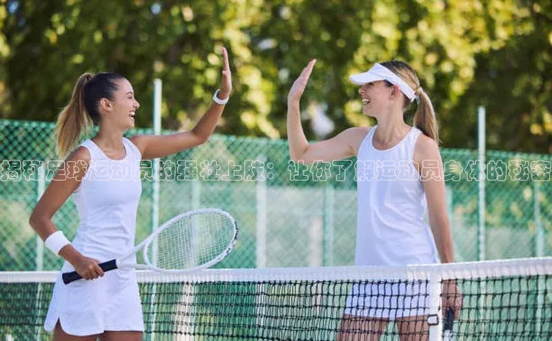 杏盛平台总代理一径科技揭秘足球运动员的强壮上肢：让你了解运动员身体的秘密