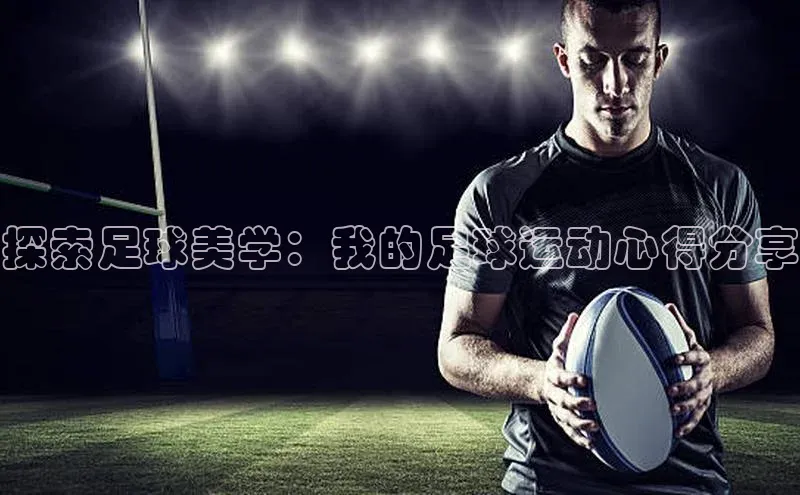 杏盛平台总代理百度网盘探索足球美学：我的足球运动心得分享