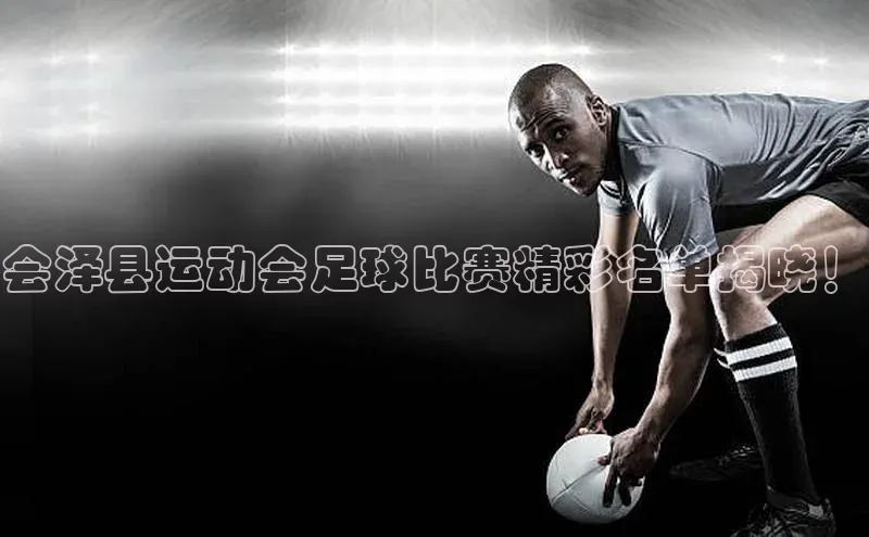 杏盛测速app官方下载最新版歌力思会泽县运动会足球比赛精彩名单揭晓！