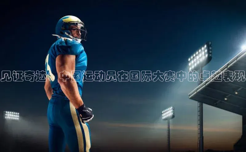 杏盛平台开户普信公司见证奇迹：中国运动员在国际大赛中的卓越表现