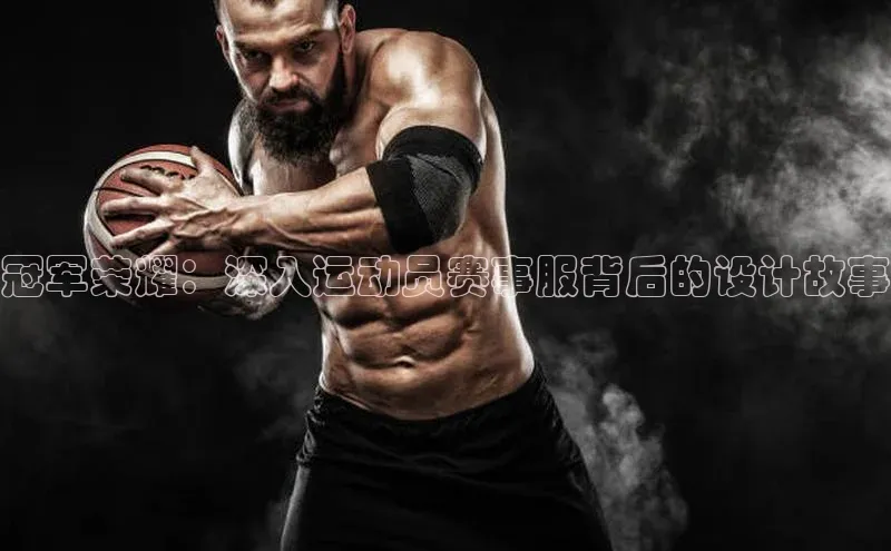 冠军荣耀：深入运动员赛事服背后的设计故事