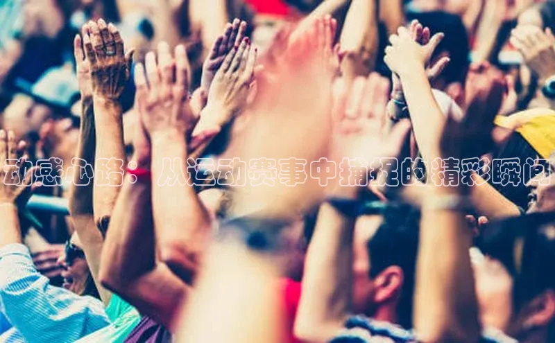 动感心路：从运动赛事中捕捉的精彩瞬间