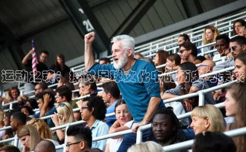 运动之魂：探讨足球文化中的历史与未来