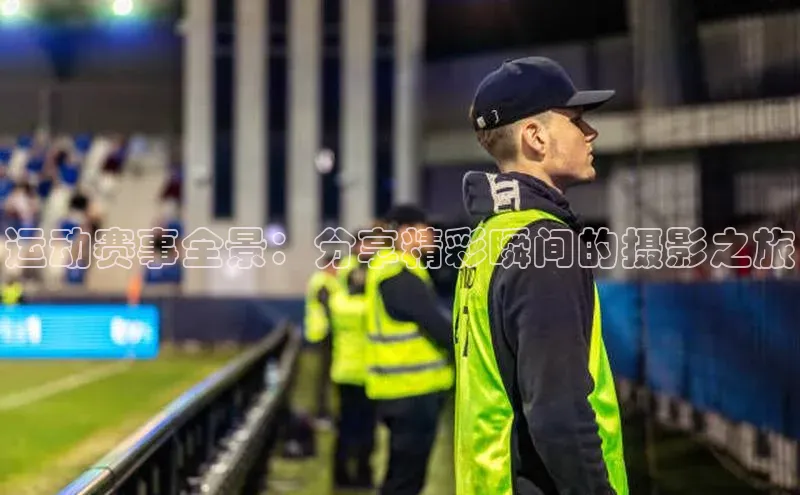 运动赛事全景：分享精彩瞬间的摄影之旅