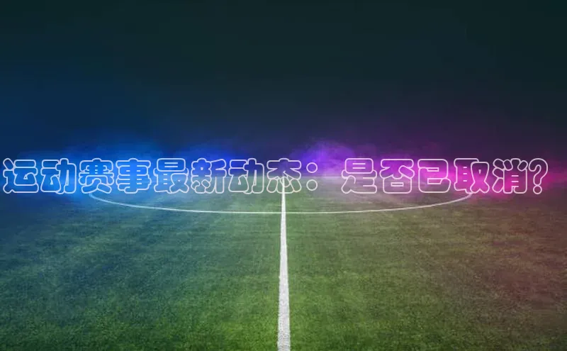 运动赛事最新动态：是否已取消？