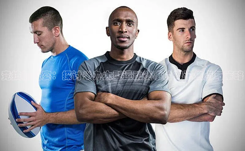 竞技的盛宴：探讨举办大型运动赛事的辩论焦点与策略