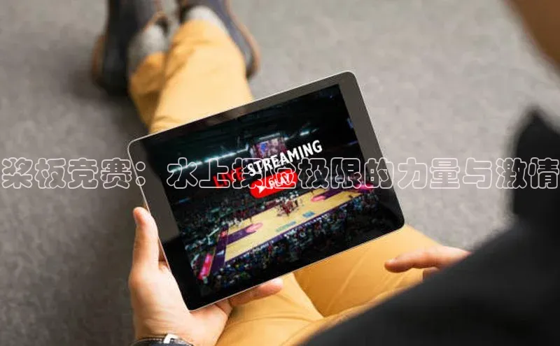 桨板竞赛：水上探险极限的力量与激情