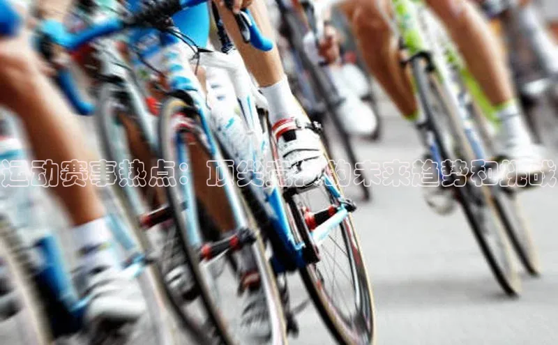 运动赛事热点：顶尖竞技的未来趋势和挑战