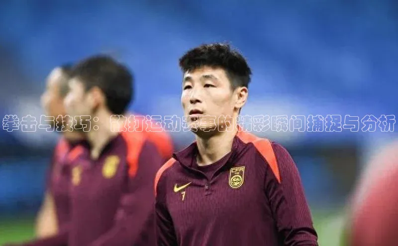 拳击与技巧：散打运动赛事的精彩瞬间捕捉与分析