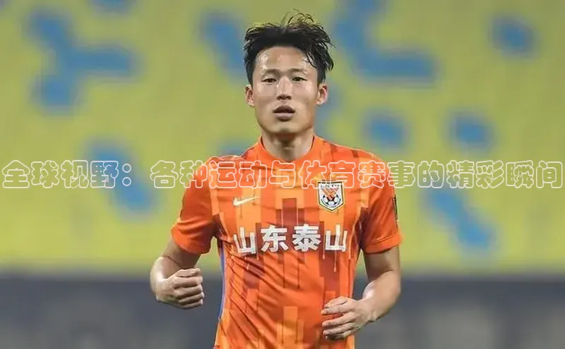 全球视野：各种运动与体育赛事的精彩瞬间