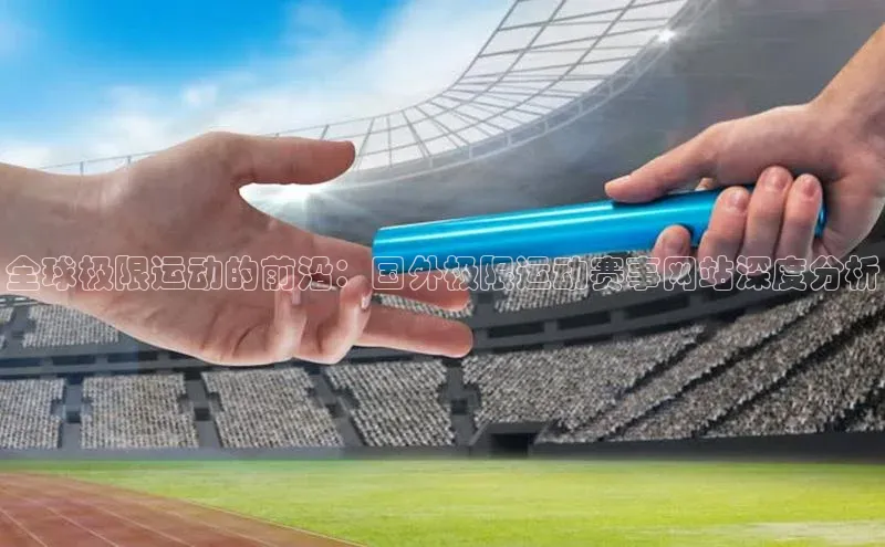 全球极限运动的前沿：国外极限运动赛事网站深度分析