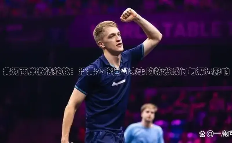 黄河两岸激情绽放：沿黄公路运动赛事的精彩瞬间与深远影响