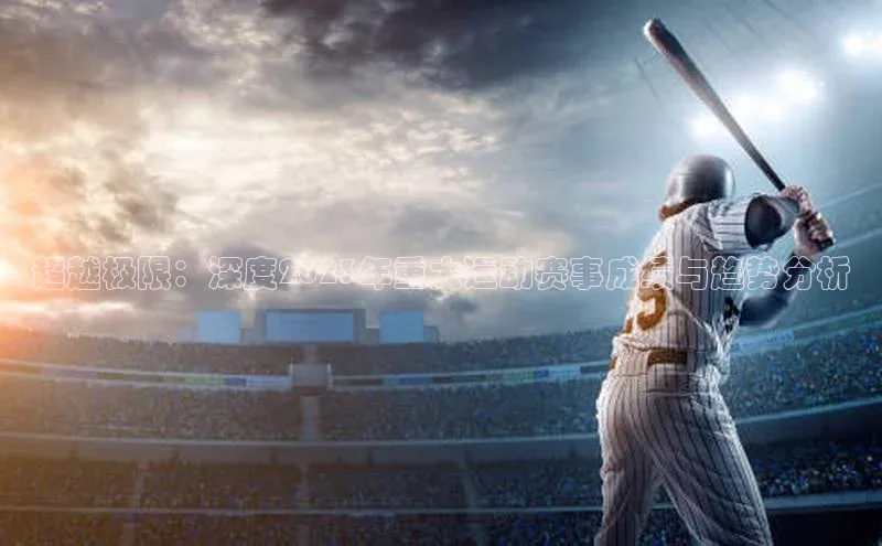 超越极限：深度2023年重大运动赛事成绩与趋势分析