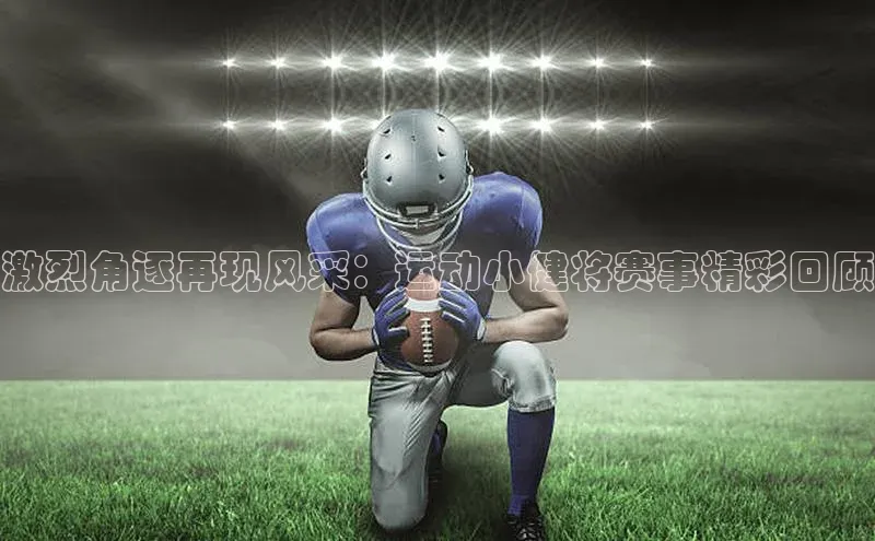 激烈角逐再现风采：运动小健将赛事精彩回顾