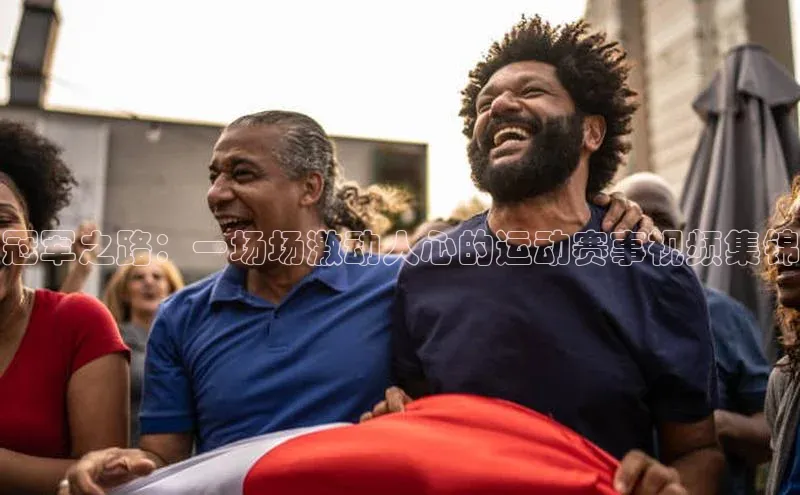冠军之路：一场场激动人心的运动赛事视频集锦