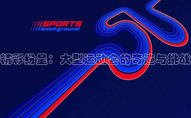 精彩纷呈：大型运动会的奇迹与挑战