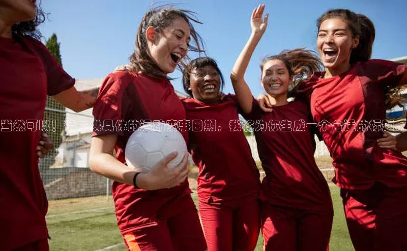当然可以！请提供具体的运动赛事日期，我将为你生成一个合适的标题。