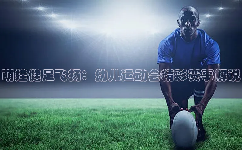 萌娃健足飞扬：幼儿运动会精彩赛事解说