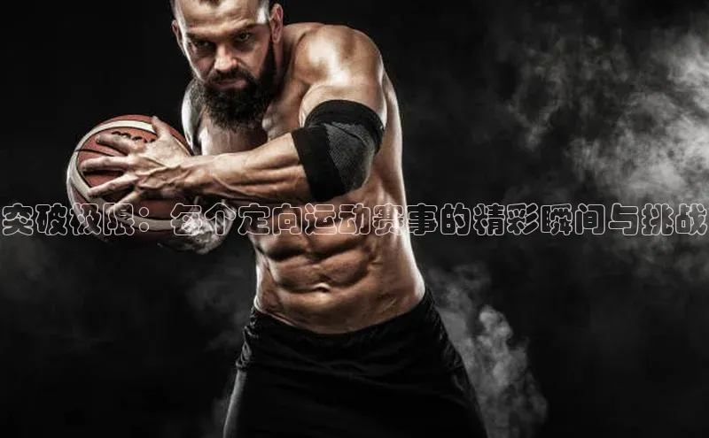 突破极限：每个定向运动赛事的精彩瞬间与挑战