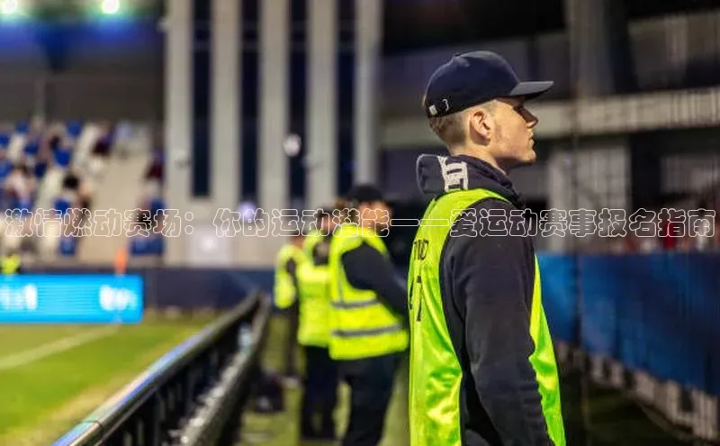 激情燃动赛场：你的运动潜能——爱运动赛事报名指南