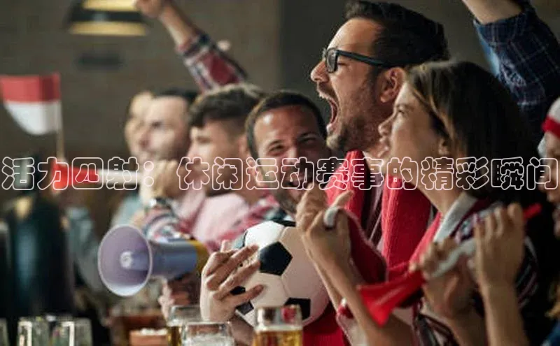活力四射：休闲运动赛事的精彩瞬间