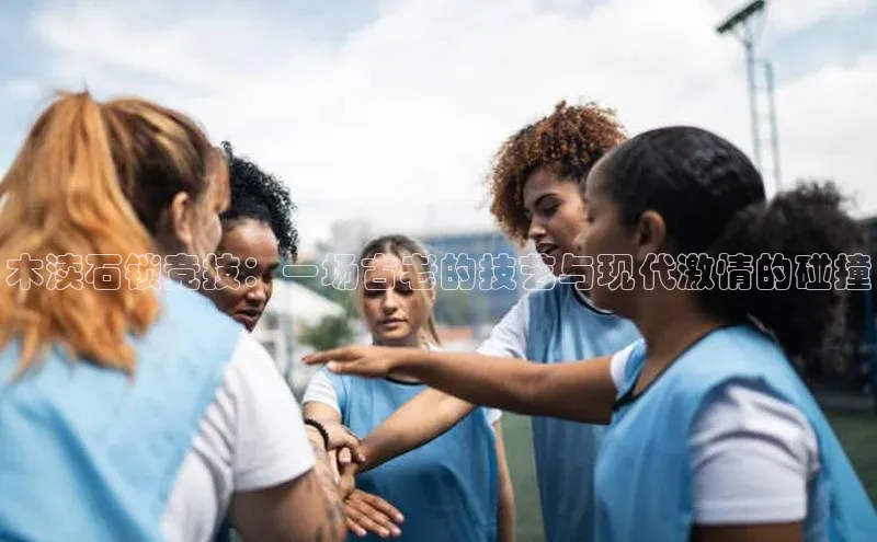 木渎石锁竞技：一场古老的技艺与现代激情的碰撞