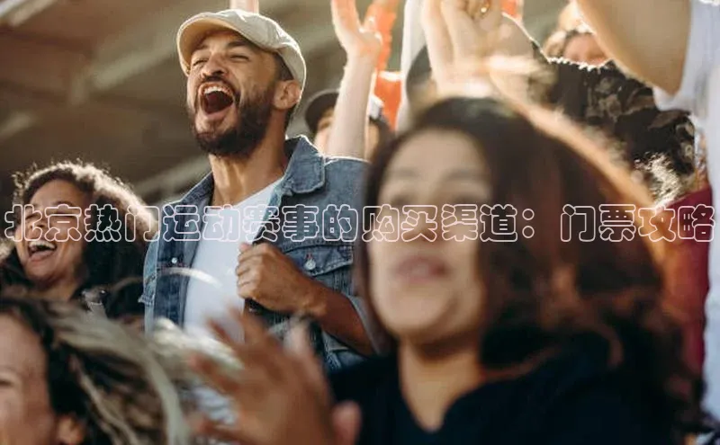 北京热门运动赛事的购买渠道：门票攻略