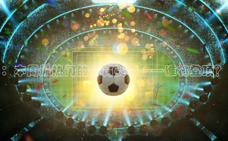 ：本周最热门的体育赛事——谁将登顶？