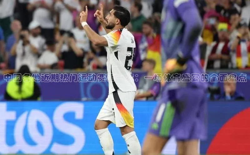 中国各地近期热门运动赛事一览：一场体育盛宴的全面盘点