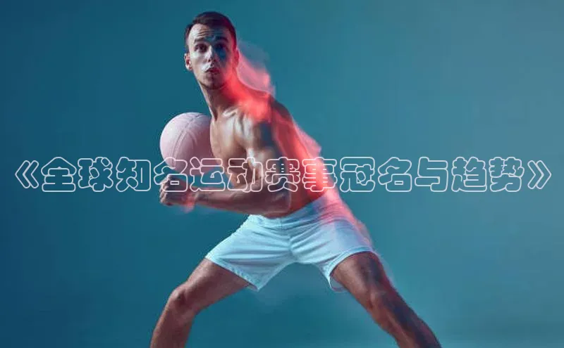 《全球知名运动赛事冠名与趋势》