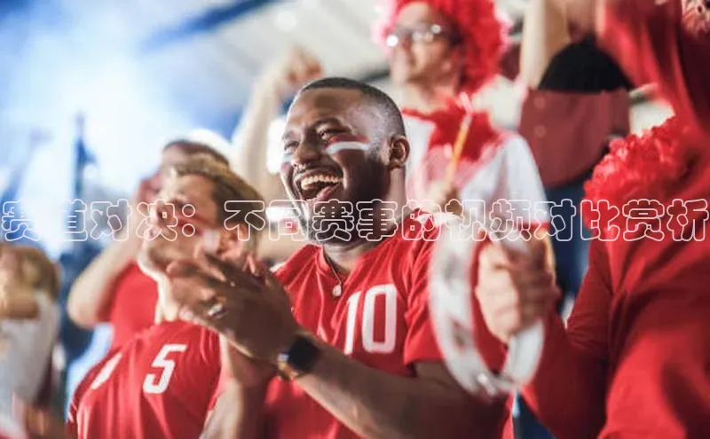 赛道对决：不同赛事的视频对比赏析