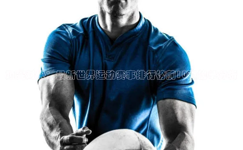 顶尖对决：最新世界运动赛事排行榜前10强榜单分析