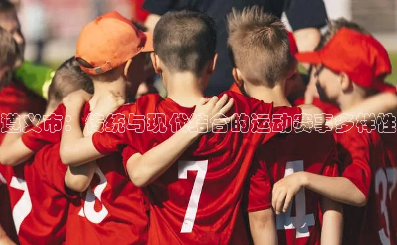 遵义市：传统与现代结合的运动赛事多样性