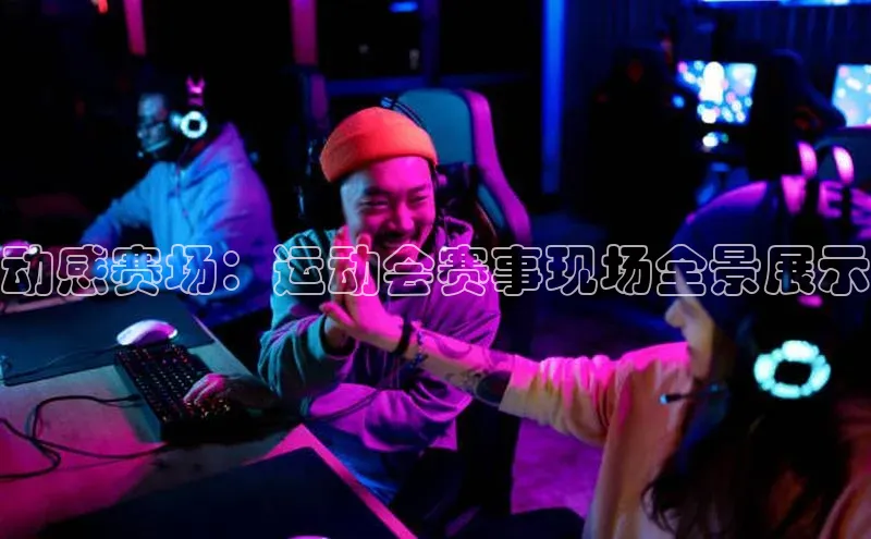 动感赛场：运动会赛事现场全景展示