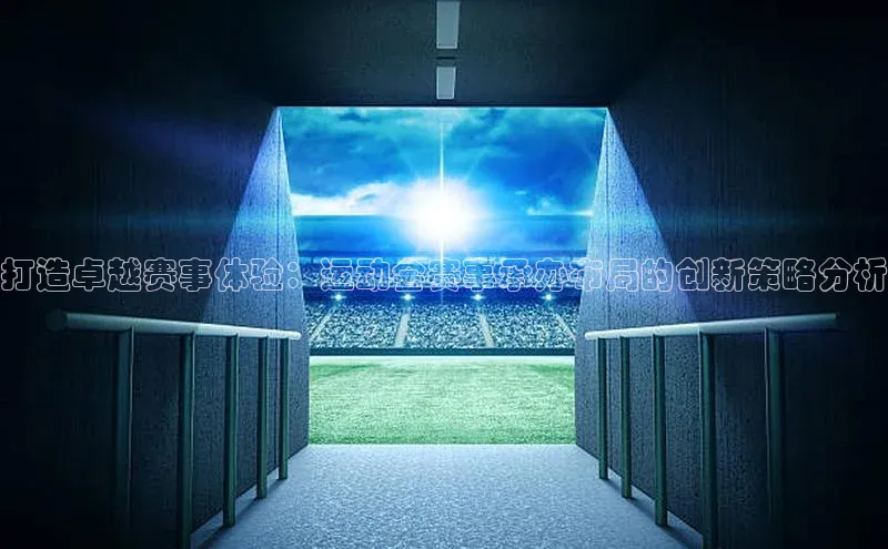 打造卓越赛事体验：运动会赛事承办布局的创新策略分析
