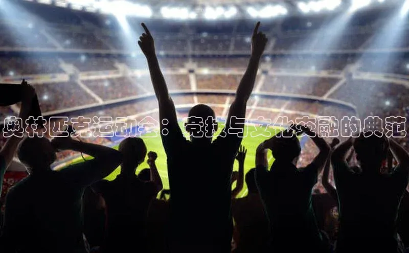 奥林匹克运动会：竞技与文化交融的典范