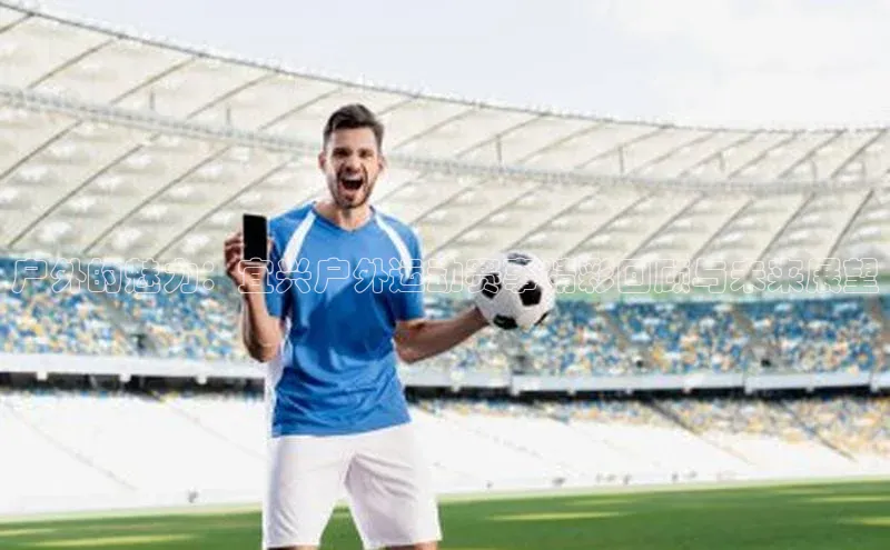 户外的魅力：宜兴户外运动赛事精彩回顾与未来展望