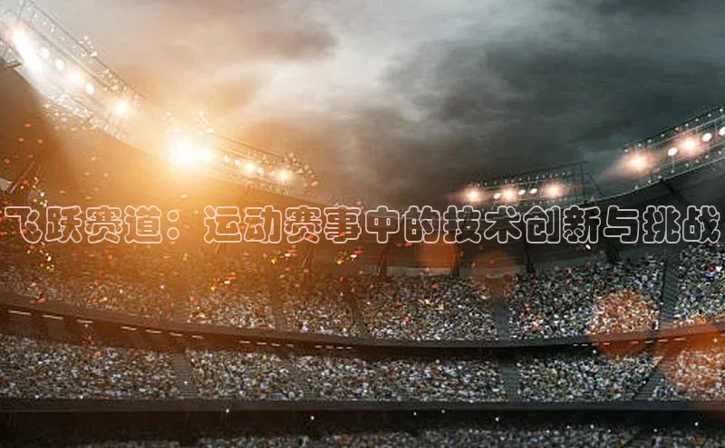 飞跃赛道：运动赛事中的技术创新与挑战