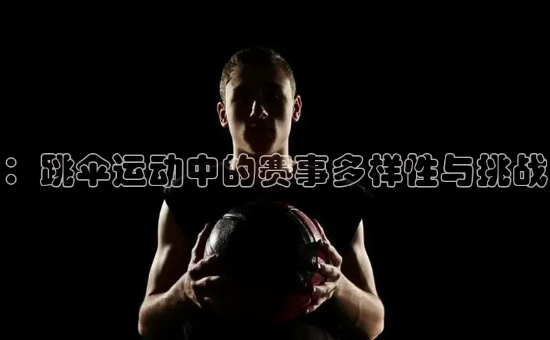 ：跳伞运动中的赛事多样性与挑战