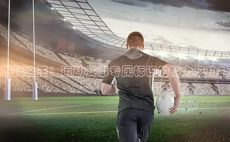 地标之王：运动赛事专属标识的魅力与功能