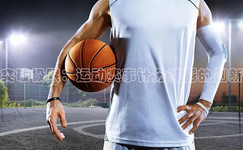 突破极限：运动赛事计分神器的创新